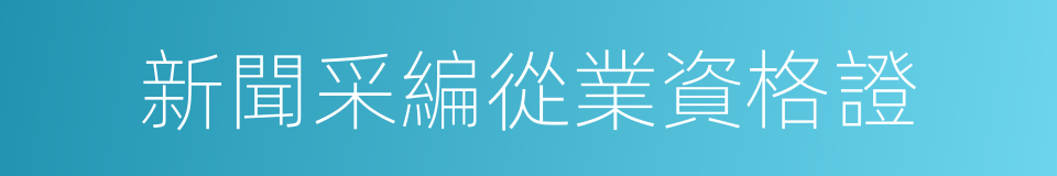 新聞采編從業資格證的同義詞