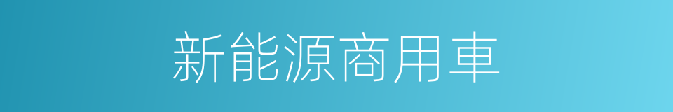 新能源商用車的同義詞