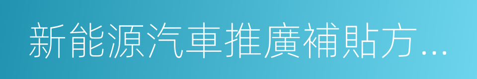 新能源汽車推廣補貼方案及產品技術要求的同義詞