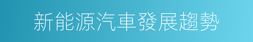 新能源汽車發展趨勢的同義詞