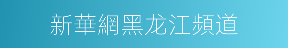 新華網黑龙江頻道的同義詞
