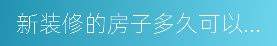 新装修的房子多久可以入住的同义词