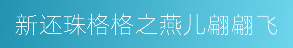 新还珠格格之燕儿翩翩飞的同义词