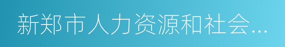 新郑市人力资源和社会保障局的同义词