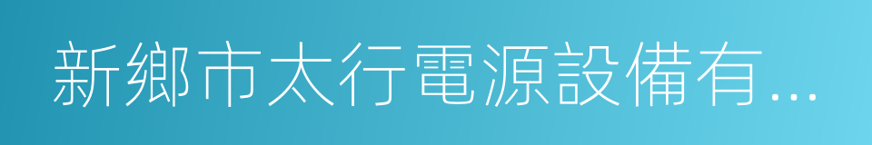 新鄉市太行電源設備有限公司的同義詞