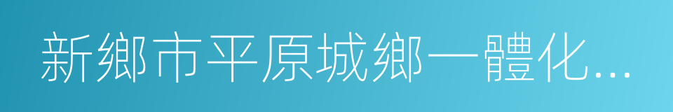 新鄉市平原城鄉一體化示範區的同義詞