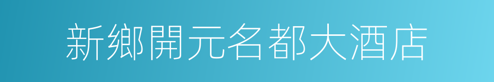 新鄉開元名都大酒店的同義詞