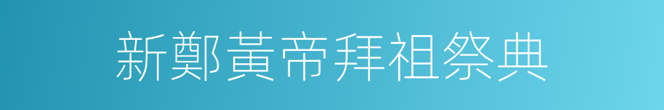 新鄭黃帝拜祖祭典的同義詞