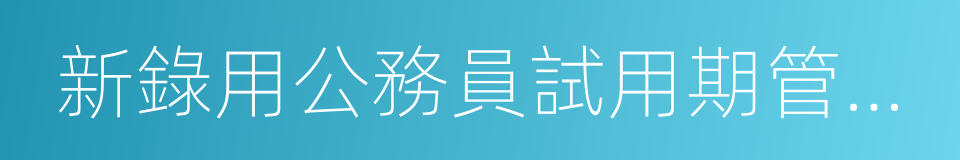 新錄用公務員試用期管理辦法的同義詞