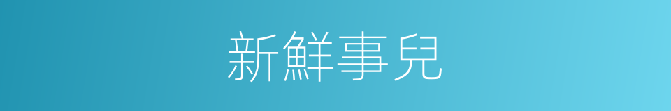 新鮮事兒的意思