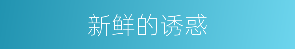 新鲜的诱惑的同义词
