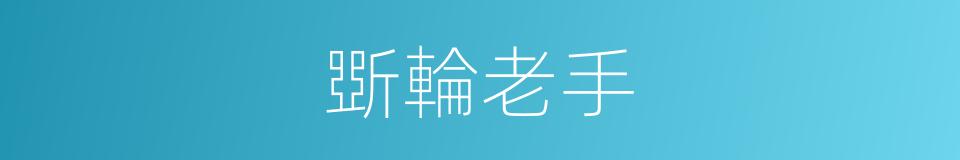 斲輪老手的意思