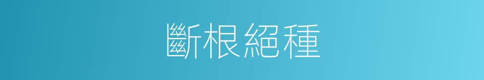斷根絕種的意思