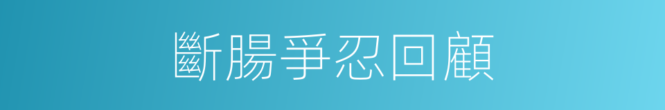 斷腸爭忍回顧的同義詞