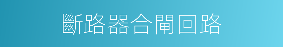 斷路器合閘回路的同義詞