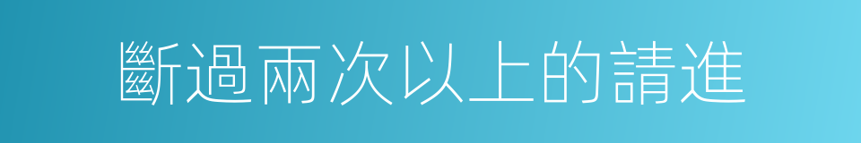 斷過兩次以上的請進的同義詞