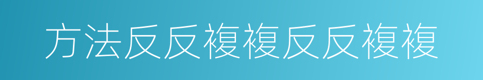 方法反反複複反反複複的同义词