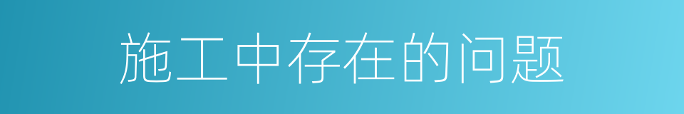 施工中存在的问题的同义词