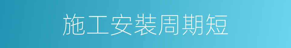施工安裝周期短的同義詞