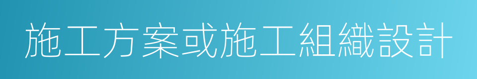 施工方案或施工組織設計的同義詞