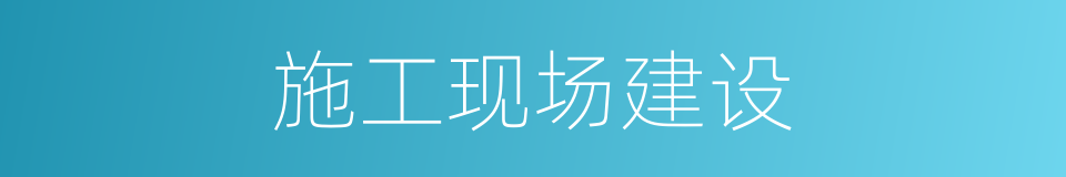 施工现场建设的同义词