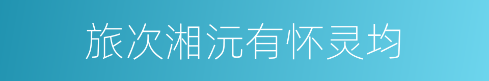旅次湘沅有怀灵均的同义词