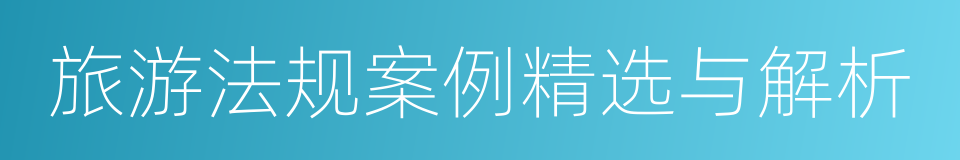 旅游法规案例精选与解析的同义词