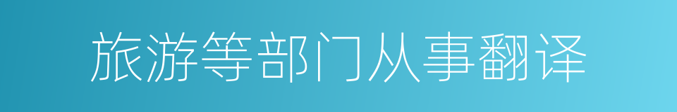 旅游等部门从事翻译的同义词