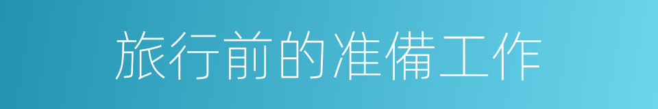 旅行前的准備工作的同義詞