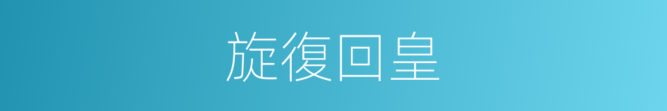 旋復回皇的意思