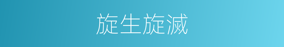 旋生旋滅的意思