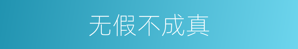 无假不成真的同义词