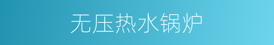 无压热水锅炉的同义词
