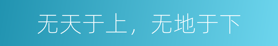 无天于上，无地于下的意思