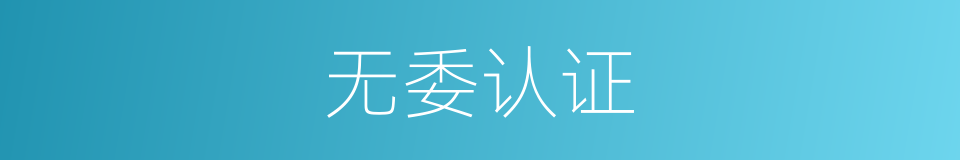 无委认证的同义词