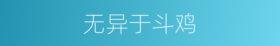 无异于斗鸡的同义词