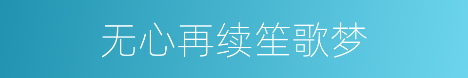 无心再续笙歌梦的同义词