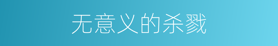 无意义的杀戮的同义词