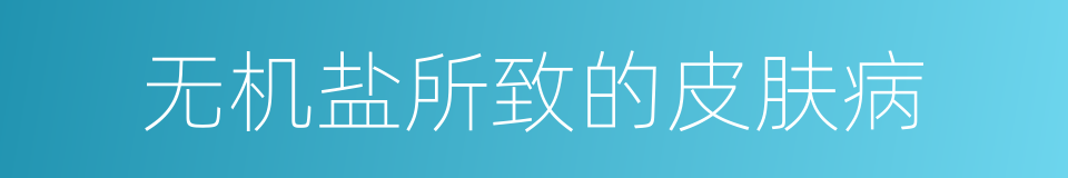 无机盐所致的皮肤病的同义词