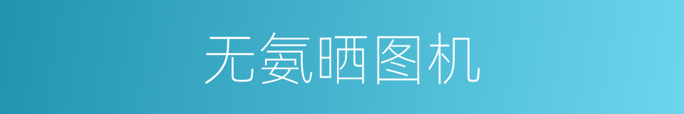 无氨晒图机的同义词