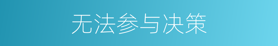 无法参与决策的同义词