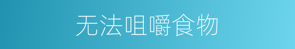 无法咀嚼食物的同义词