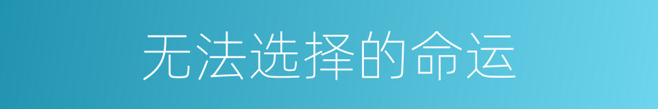 无法选择的命运的同义词