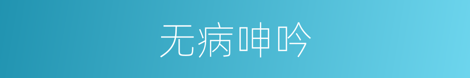 无病呻吟的意思