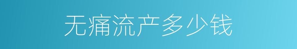 无痛流产多少钱的同义词