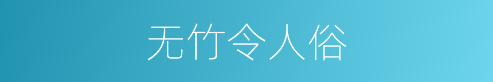 无竹令人俗的同义词