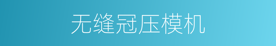 无缝冠压模机的同义词