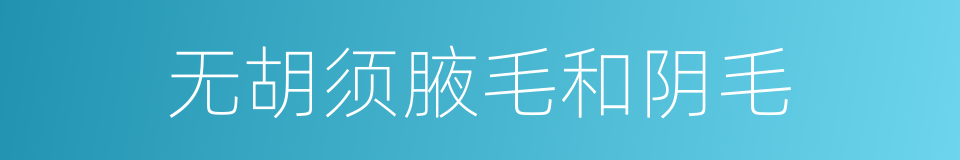 无胡须腋毛和阴毛的同义词