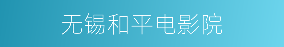 无锡和平电影院的同义词