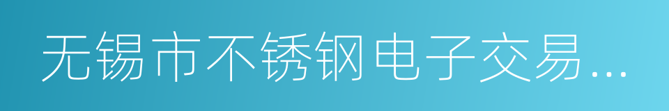 无锡市不锈钢电子交易中心的同义词